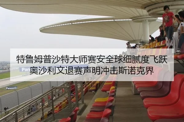 特鲁姆普沙特大师赛安全球细腻度飞跃 奥沙利文退赛声明冲击斯诺克界